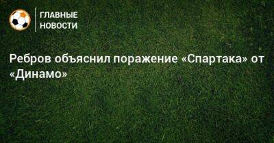 Ребров объяснил поражение «Спартака» от «Динамо»