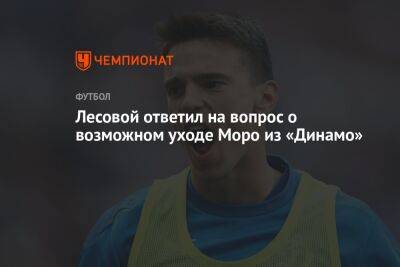 Лесовой ответил на вопрос о возможном уходе Моро из «Динамо»