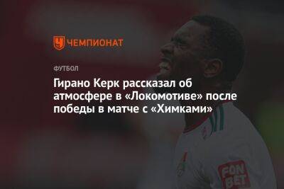 Гирано Керк рассказал об атмосфере в «Локомотиве» после победы в матче с «Химками»