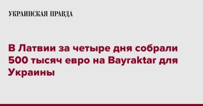 В Латвии за четыре дня собрали 500 тысяч евро на Bayraktar для Украины
