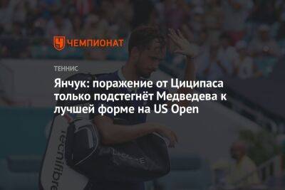 Янчук: поражение от Циципаса только подстегнёт Медведева к лучшей форме на US Open