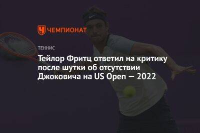 Тейлор Фритц ответил на критику после шутки об отсутствии Джоковича на US Open — 2022