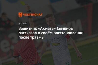 Защитник «Ахмата» Семёнов рассказал о своём восстановлении после травмы