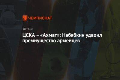ЦСКА – «Ахмат»: Набабкин удвоил премиущество армейцев