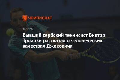 Бывший сербский теннисист Виктор Троицки рассказал о человеческих качествах Джоковича