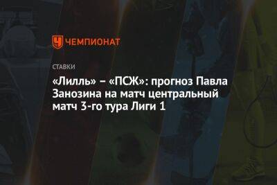 «Лилль» — «ПСЖ»: прогноз Павла Занозина на центральный матч 3-го тура Лиги 1