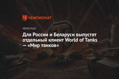 Для России и Беларуси выпустят отдельный клиент World of Tanks — «Мир танков»