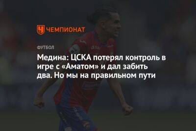 Медина: ЦСКА потерял контроль в игре с «Аматом» и дал забить два. Но мы на правильном пути
