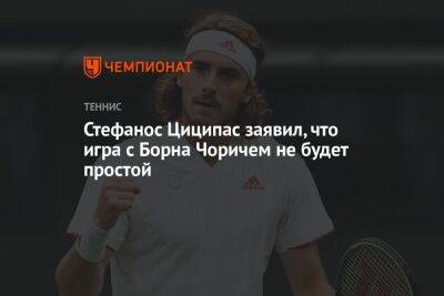 Стефанос Циципас заявил, что игра с Борна Чоричем не будет простой