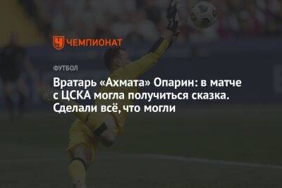 Вратарь «Ахмата» Опарин: в матче с ЦСКА могла получиться сказка. Сделали всё, что могли