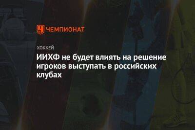 ИИХФ не будет влиять на решение игроков выступать в российских клубах