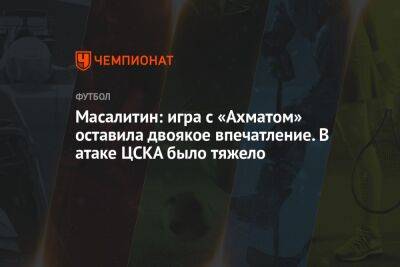 Масалитин: игра с «Ахматом» оставила двоякое впечатление. В атаке ЦСКА было тяжело
