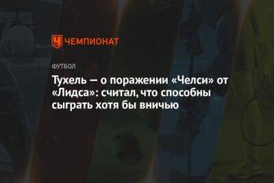 Тухель — о поражении «Челси» от «Лидса»: считал, что способны сыграть хотя бы вничью