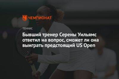 Марья Шарапова - Серены Уильямс - Бывший тренер Серены Уильямс ответил на вопрос, сможет ли она выиграть предстоящий US Open - championat.com - Россия - США - Австралия - Нью-Йорк