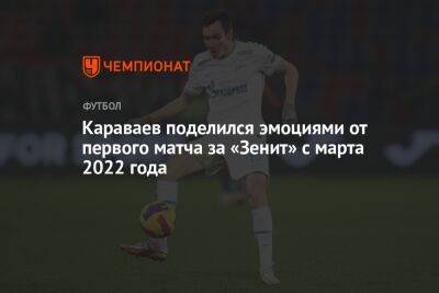 Караваев поделился эмоциями от первого матча за «Зенит» с марта 2022 года