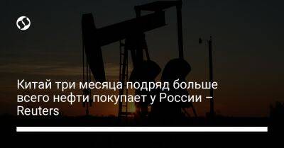 Китай три месяца подряд больше всего нефти покупает у России – Reuters