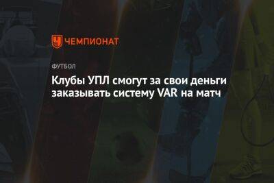 Лучано Лучи - Клубы УПЛ смогут за свои деньги заказывать систему VAR на матч - championat.com - Украина - Польша