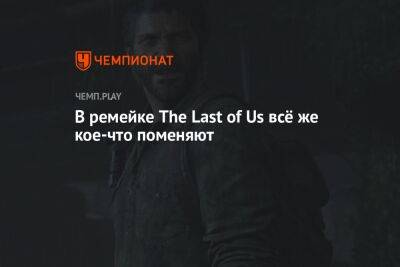 В ремейке The Last of Us всё же кое-что поменяют