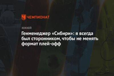 Кирилл Фастовский - Генменеджер «Сибири»: я всегда был сторонником, чтобы не менять формат плей-офф - championat.com
