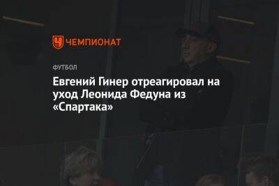 Евгений Гинер отреагировал на уход Леонида Федуна из «Спартака»