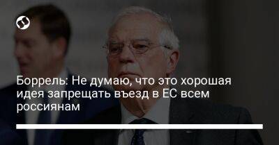 Боррель: Не думаю, что это хорошая идея запрещать въезд в ЕС всем россиянам
