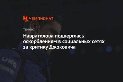 Навратилова подверглась оскорблениям в социальных сетях за критику Джоковича