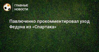 Павлюченко прокомментировал уход Федуна из «Спартака»