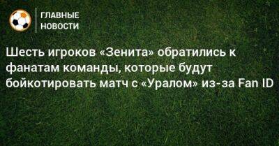 Шесть игроков «Зенита» обратились к фанатам команды, которые будут бойкотировать матч с «Уралом» из-за Fan ID