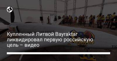 Купленный Литвой Bayraktar ликвидировал первую российскую цель – видео