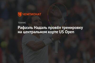 Рафаэль Надаль провёл тренировку на центральном корте US Open