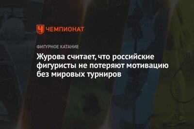 Журова считает, что российские фигуристы не потеряют мотивацию без мировых турниров