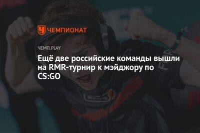 Ещё две российские команды вышли на RMR-турнир к мэйджору по CS:GO