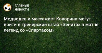 Медведев и массажист Кокорина могут войти в тренерский штаб «Зенита» в матче легенд со «Спартаком»