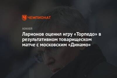 Ларионов оценил игру «Торпедо» в результативном товарищеском матче с московским «Динамо»