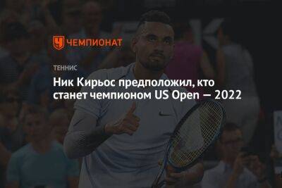 Ник Кирьос предположил, кто станет чемпионом US Open — 2022