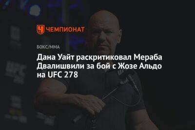 Дана Уайт - Жозе Альдо - Мераб Двалишвили - Дана Уайт раскритиковал Мераба Двалишвили за бой с Жозе Альдо на UFC 278 - championat.com - Бразилия