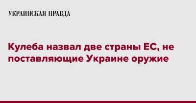 Кулеба назвал две страны ЕС, не поставляющие Украине оружие