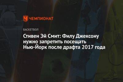 Стивен Эй Смит: Филу Джексону нужно запретить посещать Нью-Йорк после драфта 2017 года