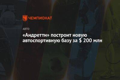 «Андретти» построит новую автоспортивную базу за $ 200 млн