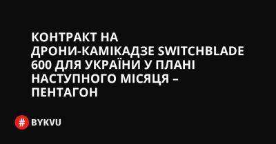 Контракт на дрони-камікадзе Switchblade 600 для України у плані наступного місяця – Пентагон