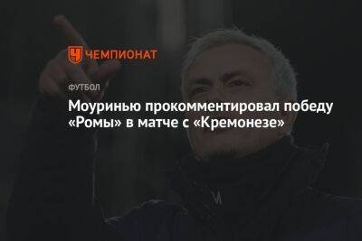 Моуринью прокомментировал победу «Ромы» в матче с «Кремонезе»