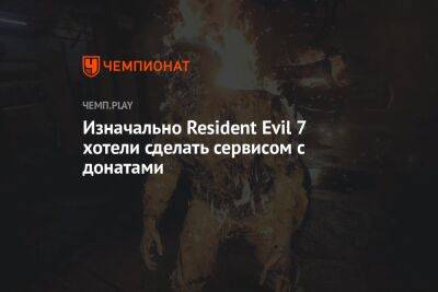 Изначально Resident Evil 7 хотели сделать сервисом с донатами