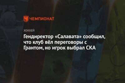 Гендиректор «Салавата» сообщил, что клуб вёл переговоры с Грантом, но игрок выбрал СКА