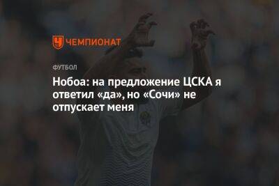 Нобоа: на предложение ЦСКА я ответил «да», но «Сочи» не отпускает меня