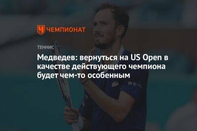 Медведев: вернуться на US Open в качестве действующего чемпиона будет чем-то особенным