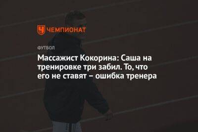 Массажист Кокорина: Саша на тренировке три забил. То, что его не ставят – ошибка тренера