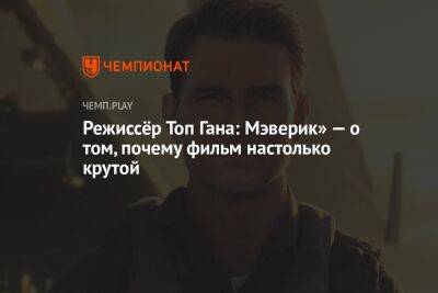 Режиссёр «Топ Гана: Мэверик»: люди оценили фильм, снятый не на зелёном экране