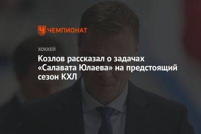 Козлов рассказал о задачах «Салавата Юлаева» на предстоящий сезон КХЛ