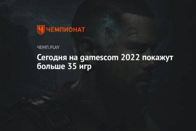 Сегодня на gamescom 2022 покажут больше 35 игр