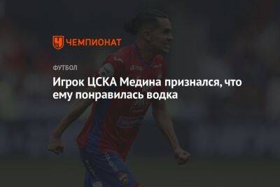 Игрок ЦСКА Медина признался, что ему понравилась водка